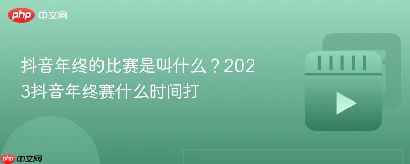 抖音年终的比赛是叫什么？2023抖音年终赛什么时间打-第1张图片-佛山资讯网
