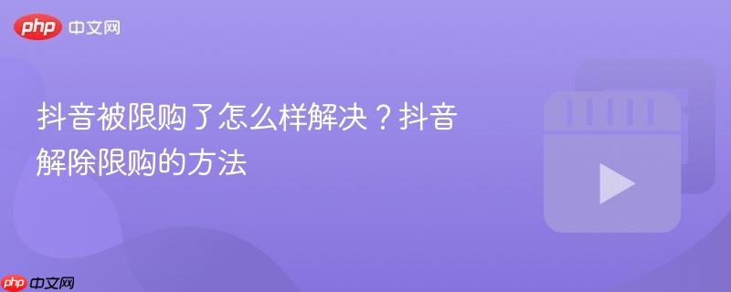 抖音被限购了怎么样解决？抖音解除限购的方法-第1张图片-佛山资讯网