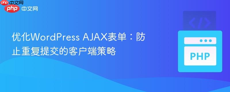 优化WordPress AJAX表单：防止重复提交的客户端策略-第1张图片-佛山资讯网