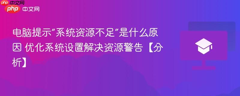电脑提示“系统资源不足”是什么原因 优化系统设置解决资源警告【分析】-第1张图片-佛山资讯网 电脑提示“系统资源不足”是什么原因 优化系统设置解决资源警告【分析】-第1张图片-佛山资讯网
