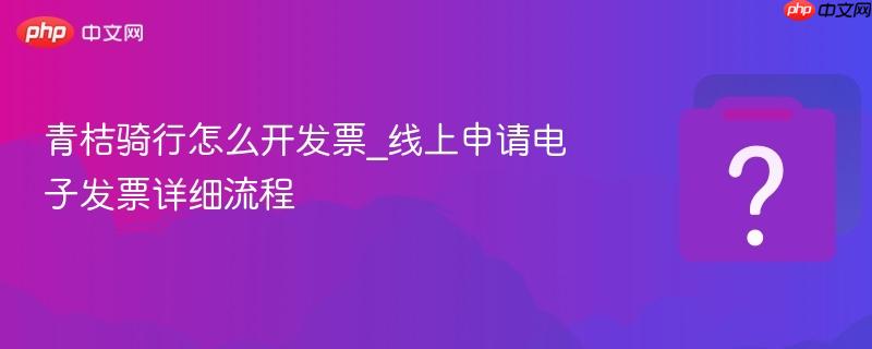 青桔骑行怎么开发票_线上申请电子发票详细流程-第1张图片-佛山资讯网 青桔骑行怎么开发票_线上申请电子发票详细流程-第1张图片-佛山资讯网