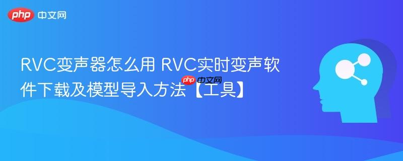 RVC变声器怎么用 RVC实时变声软件下载及模型导入方法【工具】-第1张图片-佛山资讯网