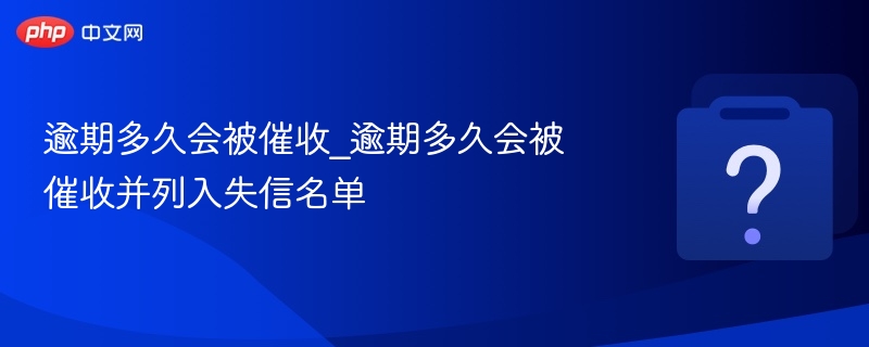 逾期多久会被催收_逾期多久会被催收并列入失信名单-第1张图片-佛山资讯网