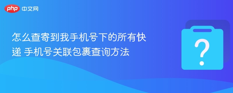 怎么查寄到我手机号下的所有快递 手机号关联包裹查询方法-第1张图片-佛山资讯网 怎么查寄到我手机号下的所有快递 手机号关联包裹查询方法-第1张图片-佛山资讯网