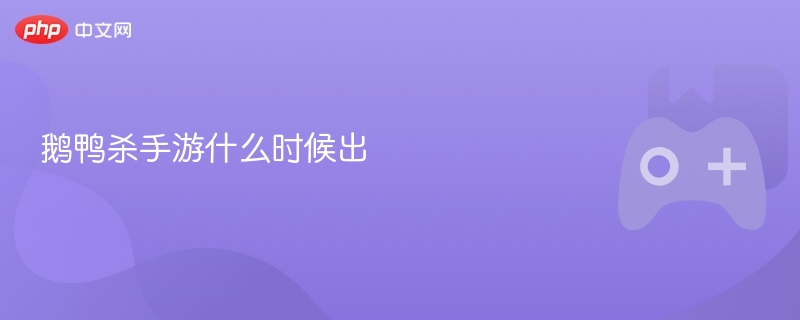 鹅鸭杀手游什么时候出-第1张图片-佛山资讯网 鹅鸭杀手游什么时候出-第1张图片-佛山资讯网