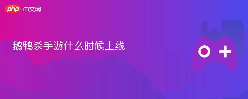 鹅鸭杀手游什么时候上线-第1张图片-佛山资讯网 鹅鸭杀手游什么时候上线-第1张图片-佛山资讯网