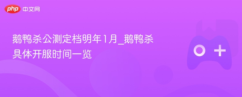 鹅鸭杀公测定档明年1月_鹅鸭杀具体开服时间一览-第1张图片-佛山资讯网 鹅鸭杀公测定档明年1月_鹅鸭杀具体开服时间一览-第1张图片-佛山资讯网
