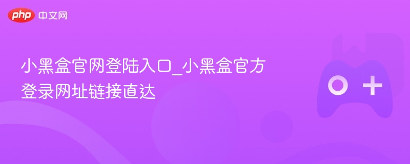 小黑盒官网登陆入口_小黑盒官方登录网址链接直达-第1张图片-佛山资讯网