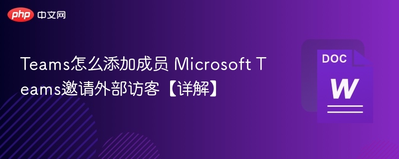 Teams怎么添加成员 Microsoft Teams邀请外部访客【详解】-第1张图片-佛山资讯网 Teams怎么添加成员 Microsoft Teams邀请外部访客【详解】-第1张图片-佛山资讯网
