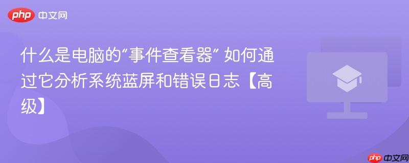 什么是电脑的“事件查看器” 如何通过它分析系统蓝屏和错误日志【高级】-第1张图片-佛山资讯网 什么是电脑的“事件查看器” 如何通过它分析系统蓝屏和错误日志【高级】-第1张图片-佛山资讯网