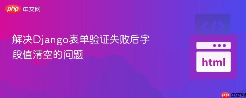 解决Django表单验证失败后字段值清空的问题-第1张图片-佛山资讯网 解决Django表单验证失败后字段值清空的问题-第1张图片-佛山资讯网