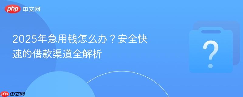 2025年急用钱怎么办?安全快速的借款渠道全解析-第1张图片-佛山资讯网 2025年急用钱怎么办?安全快速的借款渠道全解析-第1张图片-佛山资讯网