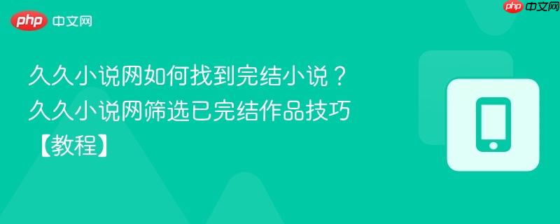 久久小说网如何找到完结小说?久久小说网筛选已完结作品技巧【教程】-第1张图片-佛山资讯网 久久小说网如何找到完结小说?久久小说网筛选已完结作品技巧【教程】-第1张图片-佛山资讯网