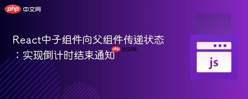 React中子组件向父组件传递状态:实现倒计时结束通知-第1张图片-佛山资讯网 React中子组件向父组件传递状态:实现倒计时结束通知-第1张图片-佛山资讯网