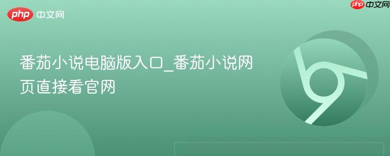 番茄小说电脑版入口_番茄小说网页直接看官网-第1张图片-佛山资讯网 番茄小说电脑版入口_番茄小说网页直接看官网-第1张图片-佛山资讯网
