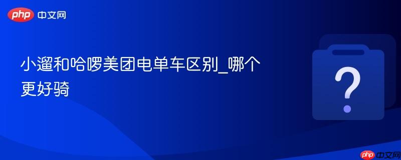 小遛和哈啰美团电单车区别_哪个更好骑-第1张图片-佛山资讯网