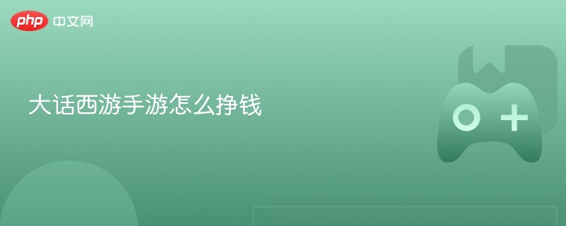大话西游手游怎么挣钱-第1张图片-佛山资讯网
