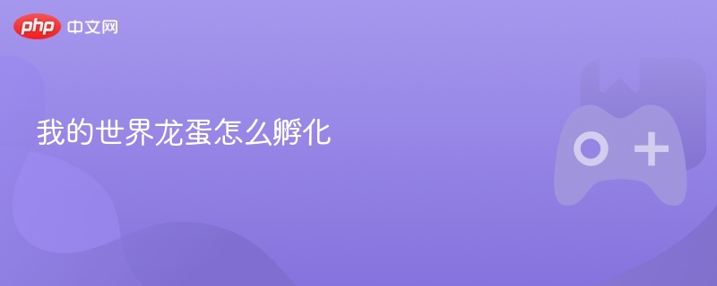 我的世界龙蛋怎么孵化-第1张图片-佛山资讯网 我的世界龙蛋怎么孵化-第1张图片-佛山资讯网