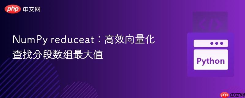 NumPy reduceat：高效向量化查找分段数组最大值-第1张图片-佛山资讯网
