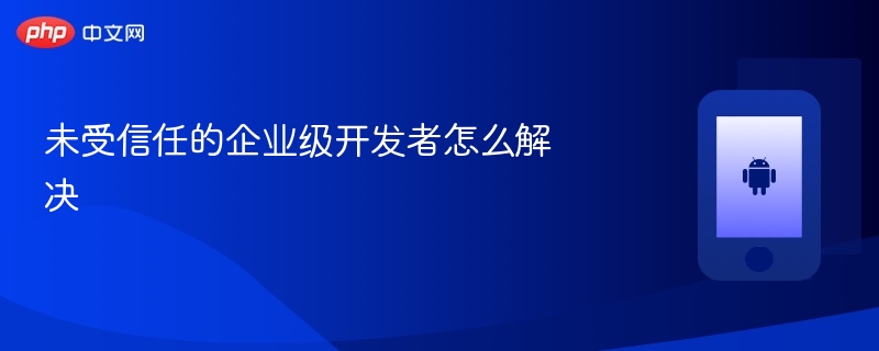 未受信任的企业级开发者怎么解决-第1张图片-佛山资讯网 未受信任的企业级开发者怎么解决-第1张图片-佛山资讯网
