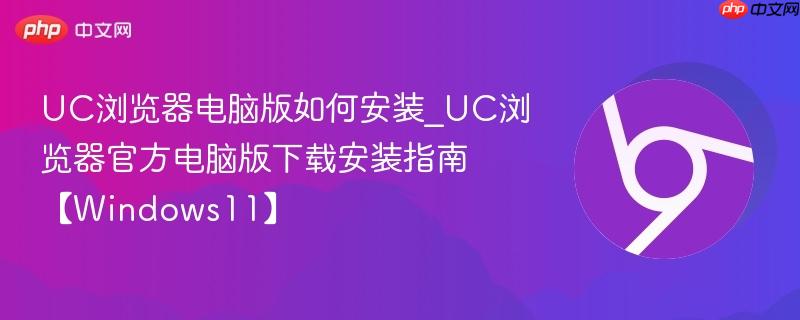 UC浏览器电脑版如何安装_UC浏览器官方电脑版下载安装指南【Windows11】-第1张图片-佛山资讯网