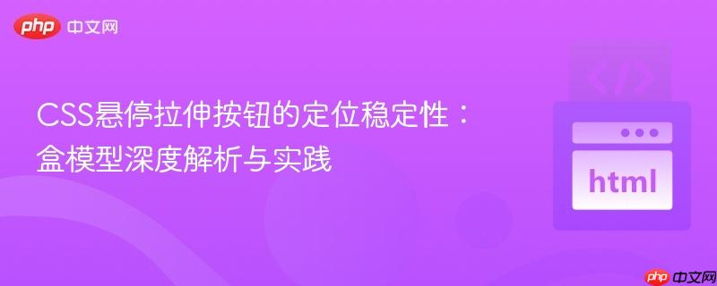 CSS悬停拉伸按钮的定位稳定性:盒模型深度解析与实践-第1张图片-佛山资讯网 CSS悬停拉伸按钮的定位稳定性:盒模型深度解析与实践-第1张图片-佛山资讯网