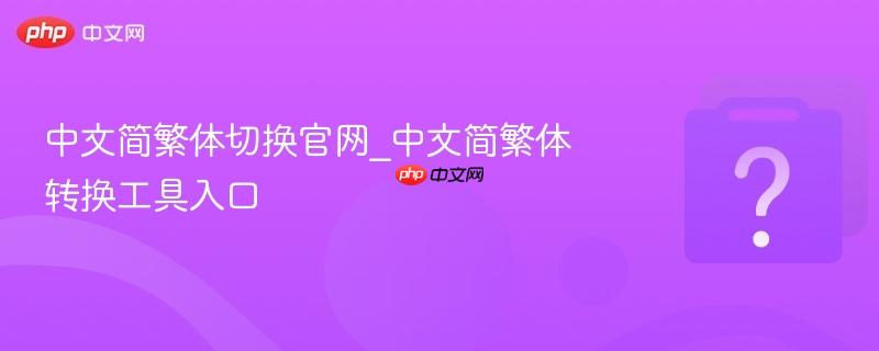 中文简繁体切换官网_中文简繁体转换工具入口-第1张图片-佛山资讯网 中文简繁体切换官网_中文简繁体转换工具入口-第1张图片-佛山资讯网