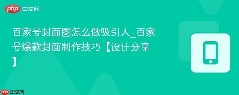 百家号封面图怎么做吸引人_百家号爆款封面制作技巧【设计分享】-第1张图片-佛山资讯网