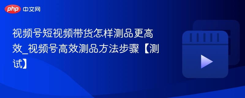 视频号短视频带货怎样测品更高效_视频号高效测品方法步骤【测试】-第1张图片-佛山资讯网 视频号短视频带货怎样测品更高效_视频号高效测品方法步骤【测试】-第1张图片-佛山资讯网