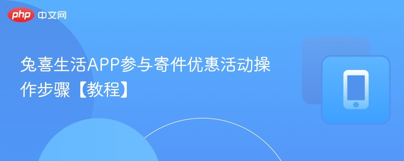 兔喜生活APP参与寄件优惠活动操作步骤【教程】-第1张图片-佛山资讯网
