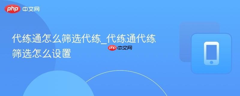 代练通怎么筛选代练_代练通代练筛选怎么设置-第1张图片-佛山资讯网