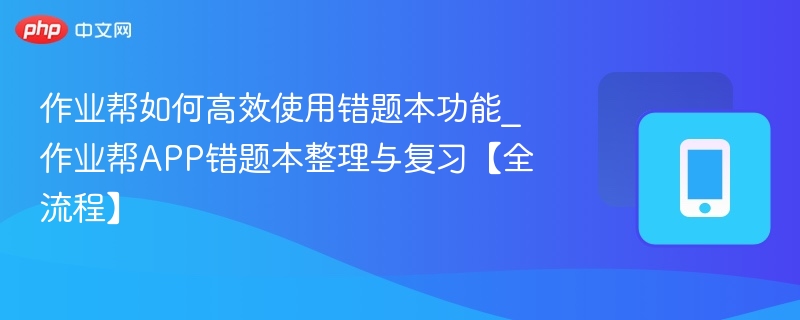 作业帮如何高效使用错题本功能_作业帮APP错题本整理与复习【全流程】-第1张图片-佛山资讯网