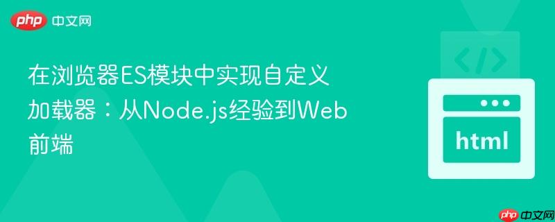 在浏览器ES模块中实现自定义加载器:从Node.js经验到Web前端-第1张图片-佛山资讯网 在浏览器ES模块中实现自定义加载器:从Node.js经验到Web前端-第1张图片-佛山资讯网