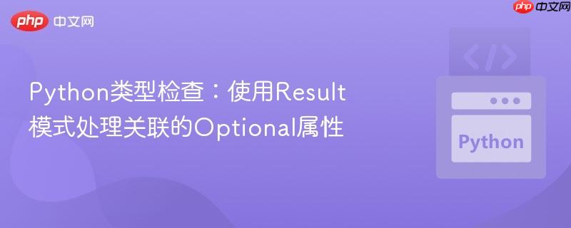 Python类型检查：使用Result模式处理关联的Optional属性-第1张图片-佛山资讯网