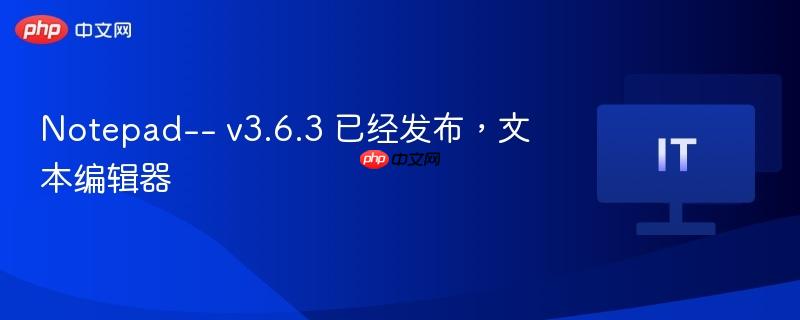 Notepad-- v3.6.3 已经发布，文本编辑器-第1张图片-佛山资讯网
