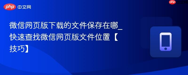 微信网页版下载的文件保存在哪_快速查找微信网页版文件位置【技巧】-第1张图片-佛山资讯网 微信网页版下载的文件保存在哪_快速查找微信网页版文件位置【技巧】-第1张图片-佛山资讯网