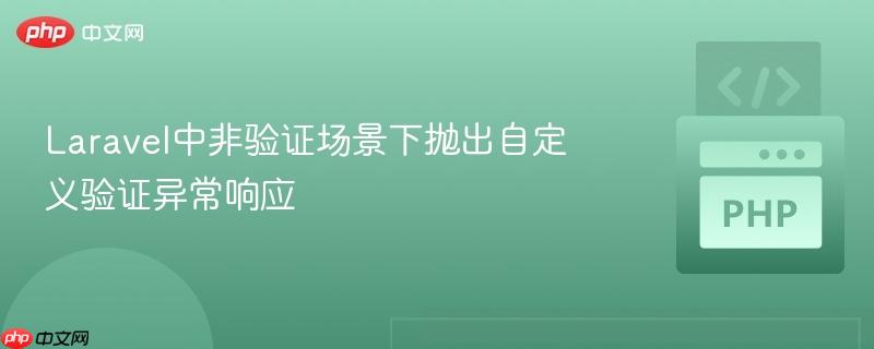 Laravel中非验证场景下抛出自定义验证异常响应-第1张图片-佛山资讯网 Laravel中非验证场景下抛出自定义验证异常响应-第1张图片-佛山资讯网