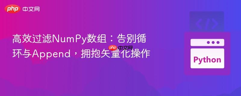 高效过滤NumPy数组:告别循环与Append,拥抱矢量化操作-第1张图片-佛山资讯网 高效过滤NumPy数组:告别循环与Append,拥抱矢量化操作-第1张图片-佛山资讯网