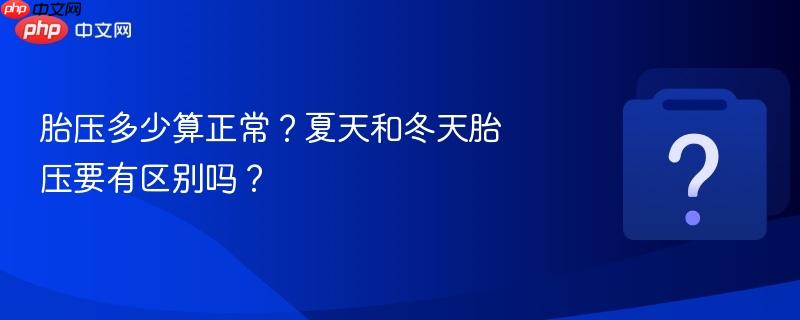 胎压多少算正常?夏天和冬天胎压要有区别吗?-第1张图片-佛山资讯网 胎压多少算正常?夏天和冬天胎压要有区别吗?-第1张图片-佛山资讯网