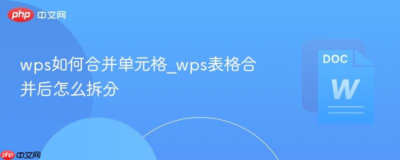wps如何合并单元格_wps表格合并后怎么拆分-第1张图片-佛山资讯网 wps如何合并单元格_wps表格合并后怎么拆分-第1张图片-佛山资讯网