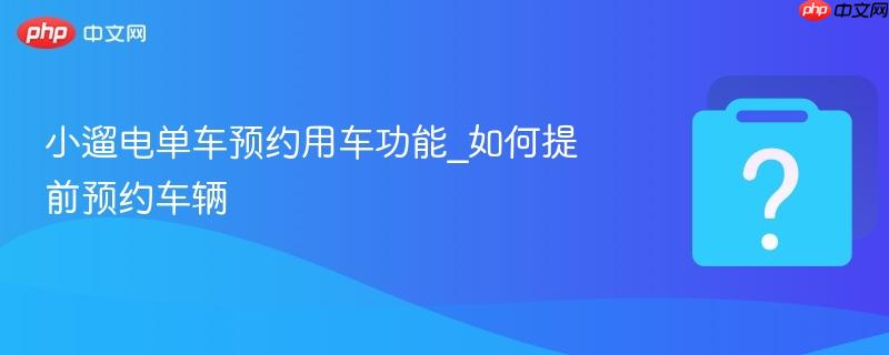 小遛电单车预约用车功能_如何提前预约车辆-第1张图片-佛山资讯网 小遛电单车预约用车功能_如何提前预约车辆-第1张图片-佛山资讯网