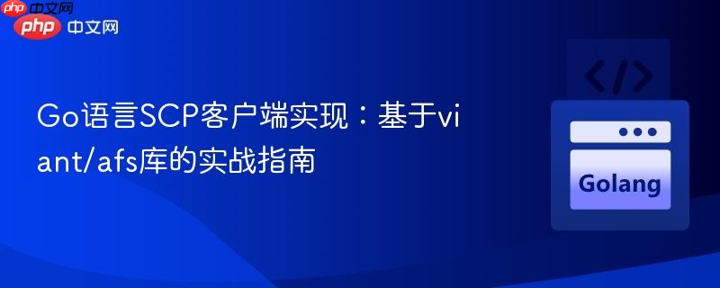 Go语言SCP客户端实现:基于viant/afs库的实战指南-第1张图片-佛山资讯网 Go语言SCP客户端实现:基于viant/afs库的实战指南-第1张图片-佛山资讯网