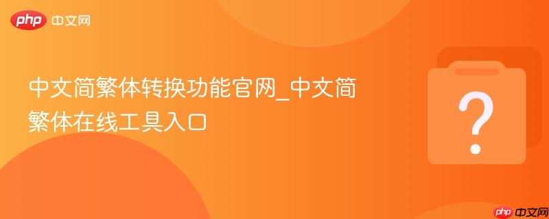中文简繁体转换功能官网_中文简繁体在线工具入口-第1张图片-佛山资讯网 中文简繁体转换功能官网_中文简繁体在线工具入口-第1张图片-佛山资讯网