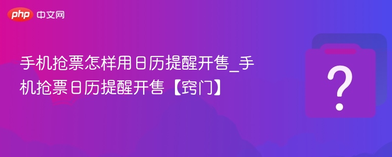 手机抢票怎样用日历提醒开售_手机抢票日历提醒开售【窍门】-第1张图片-佛山资讯网