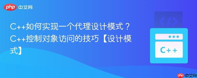 C++如何实现一个代理设计模式?C++控制对象访问的技巧【设计模式】-第1张图片-佛山资讯网 C++如何实现一个代理设计模式?C++控制对象访问的技巧【设计模式】-第1张图片-佛山资讯网