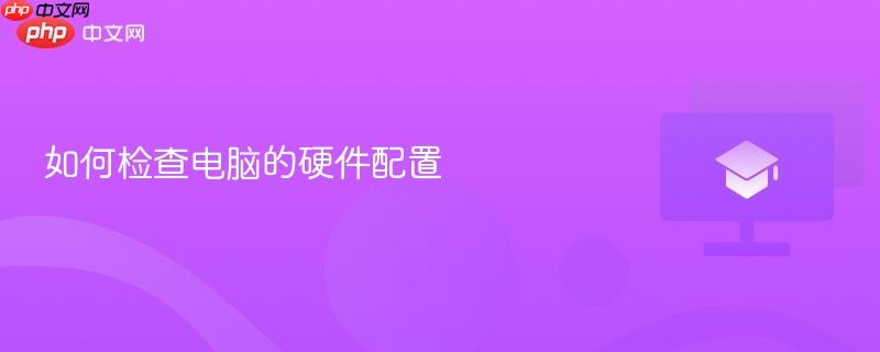 如何检查电脑的硬件配置-第1张图片-佛山资讯网