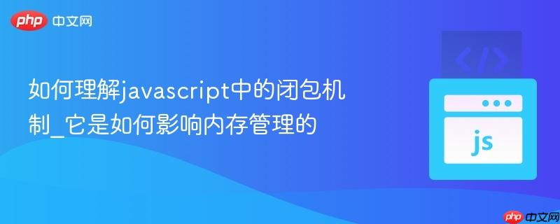 如何理解javascript中的闭包机制_它是如何影响内存管理的-第1张图片-佛山资讯网 如何理解javascript中的闭包机制_它是如何影响内存管理的-第1张图片-佛山资讯网