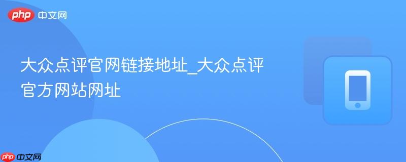 大众点评官网链接地址_大众点评官方网站网址-第1张图片-佛山资讯网 大众点评官网链接地址_大众点评官方网站网址-第1张图片-佛山资讯网