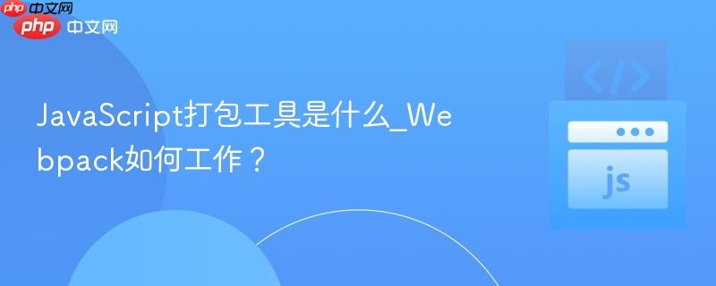 JavaScript打包工具是什么_Webpack如何工作？-第1张图片-佛山资讯网
