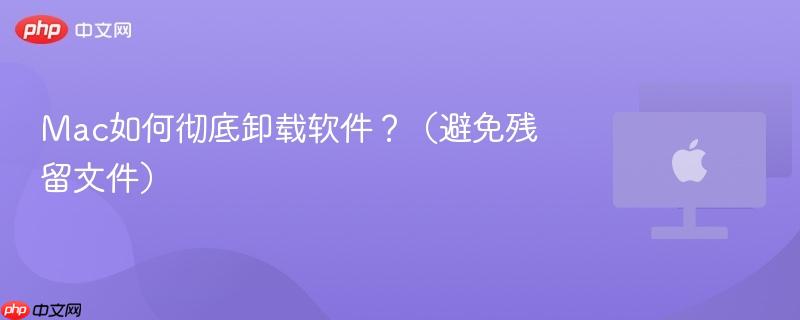 Mac如何彻底卸载软件?(避免残留文件)-第1张图片-佛山资讯网 Mac如何彻底卸载软件?(避免残留文件)-第1张图片-佛山资讯网